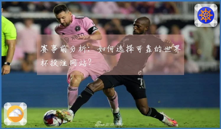 赛事前分析：如何选择可靠的世界杯投注网站？