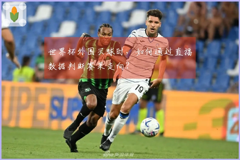 世界杯外围买球时，如何通过直播数据判断赛果走向？