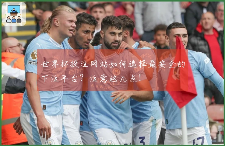 世界杯投注网站如何选择最安全的下注平台?注意这几点!