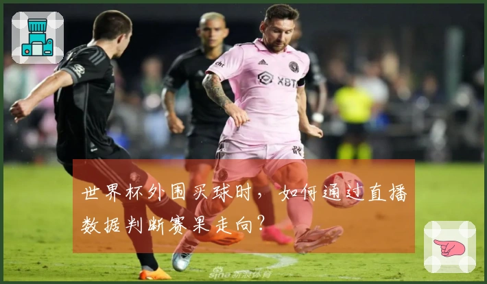 世界杯外围买球时,如何通过直播数据判断赛果走向?