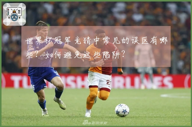 世界杯冠军竞猜中常见的误区有哪些？如何避免这些陷阱？