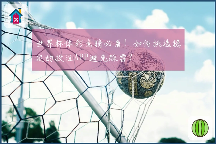 世界杯体彩竞猜必看！如何挑选稳定的投注APP避免踩雷？