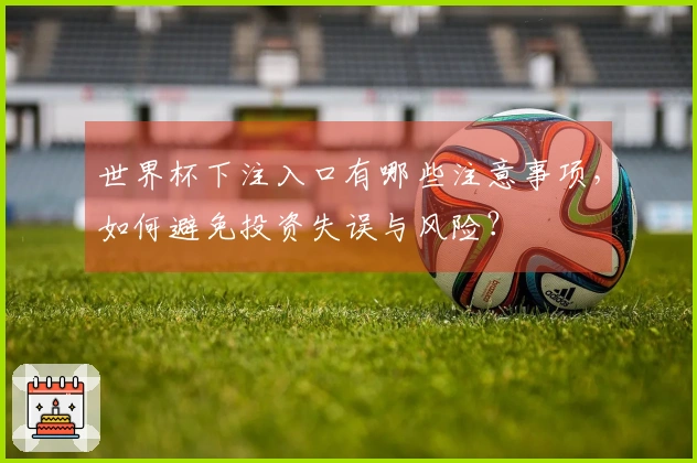 世界杯下注入口有哪些注意事项，如何避免投资失误与风险？
